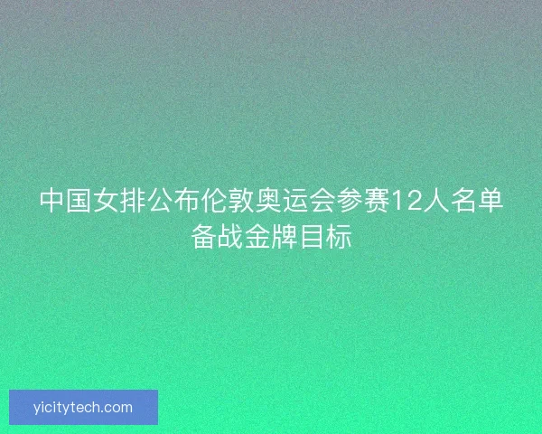 中国女排公布伦敦奥运会参赛12人名单备战金牌目标