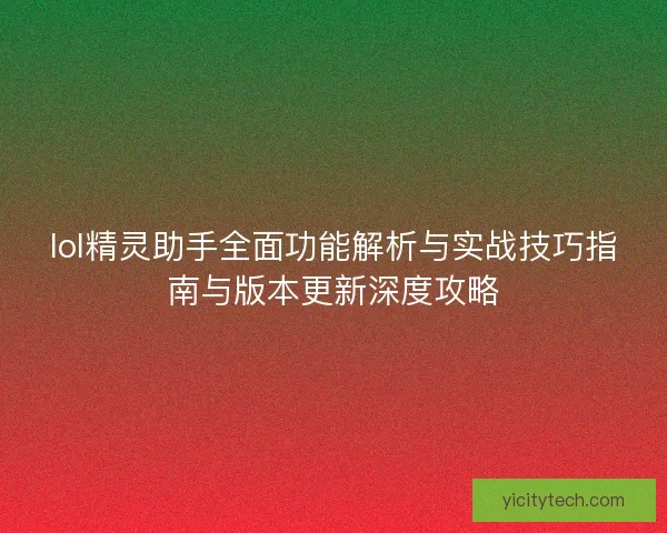 lol精灵助手全面功能解析与实战技巧指南与版本更新深度攻略