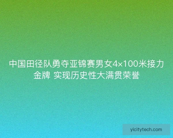 中国田径队勇夺亚锦赛男女4×100米接力金牌 实现历史性大满贯荣誉