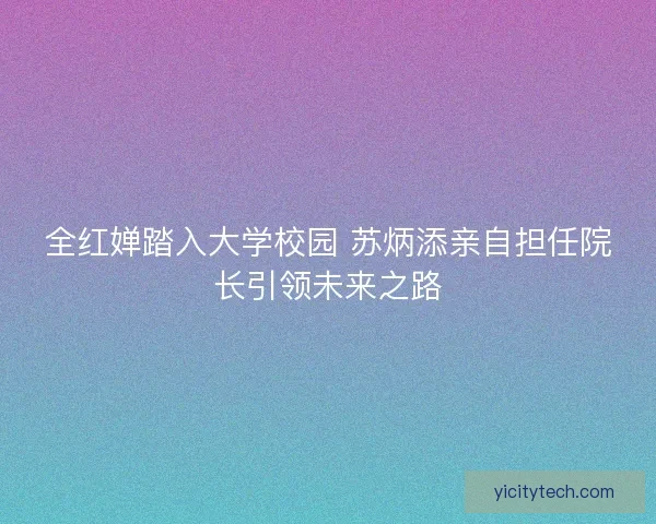 全红婵踏入大学校园 苏炳添亲自担任院长引领未来之路